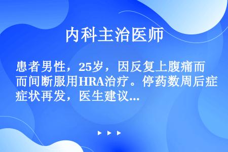 患者男性，25岁，因反复上腹痛而间断服用HRA治疗。停药数周后症状再发，医生建议其行内镜检查，在检查...