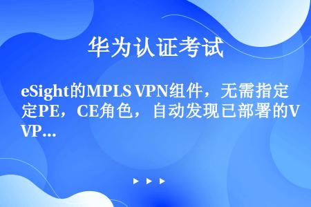 eSight的MPLS VPN组件，无需指定PE，CE角色，自动发现已部署的VPN业务。