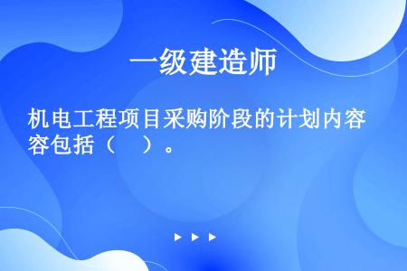 机电工程项目采购阶段的计划内容包括（　）。