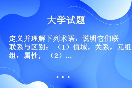 定义并理解下列术语，说明它们联系与区别： （1）值域，关系，元组，属性； （2）主码，候选码，外码；...