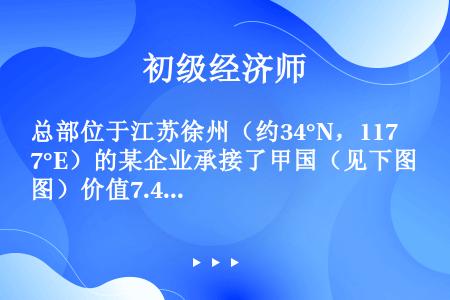 总部位于江苏徐州（约34°N，117°E）的某企业承接了甲国（见下图）价值7.446亿美元的工程机械...