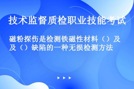 磁粉探伤是检测铁磁性材料（）及（）缺陷的一种无损检测方法