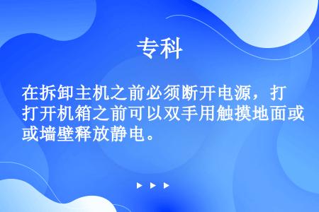 在拆卸主机之前必须断开电源，打开机箱之前可以双手用触摸地面或墙壁释放静电。