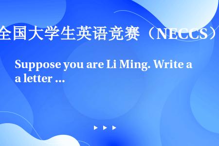 Suppose you are Li Ming. Write a letter to the pre...