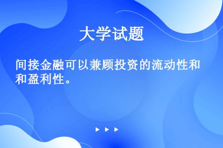 间接金融可以兼顾投资的流动性和盈利性。