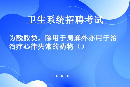 为酰胺类，除用于局麻外亦用于治疗心律失常的药物（）