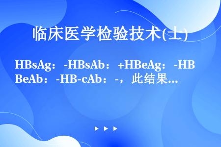 HBsAg：-HBsAb：+HBeAg：-HBeAb：-HB-cAb：-，此结果提示（）