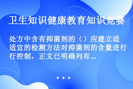 处方中含有抑菌剂的（）应建立适宜的检测方法对抑菌剂的含量进行控制，正文已明确列有抑菌剂检查的品种必须...