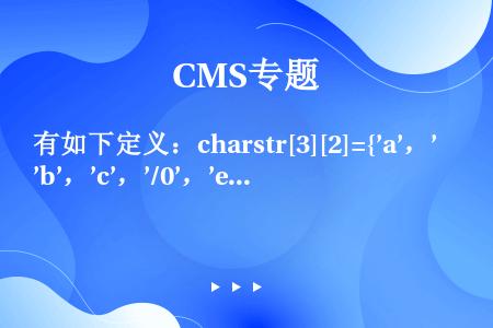 有如下定义：charstr[3][2]={’a’，’b’，’c’，’/0’，’e’，’f’}；则语句...