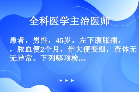 患者，男性，45岁。左下腹胀痛，脓血便2个月，伴大便变细，查体无异常。下列哪项检查有助于确诊（）。