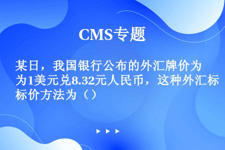 某日，我国银行公布的外汇牌价为1美元兑8.32元人民币，这种外汇标价方法为（）