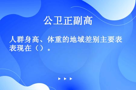 人群身高、体重的地域差别主要表现在（）。