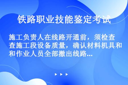 施工负责人在线路开通前，须检查施工段设备质量，确认材料机具和作业人员全部撤出线路，确认（）设置正确，...