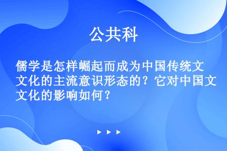 儒学是怎样崛起而成为中国传统文化的主流意识形态的？它对中国文化的影响如何？