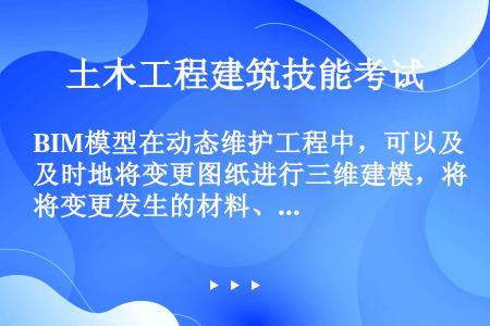 BIM模型在动态维护工程中，可以及时地将变更图纸进行三维建模，将变更发生的材料、人工等费用准确、及时...