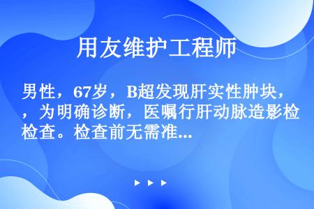 男性，67岁，B超发现肝实性肿块，为明确诊断，医嘱行肝动脉造影检查。检查前无需准备的是（）。