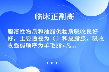 脂溶性物质和油脂类物质吸收良好，主要途径为（）和皮脂腺，吸收强弱顺序为羊毛脂>凡士林>植物油>液状石...