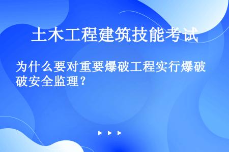 为什么要对重要爆破工程实行爆破安全监理？