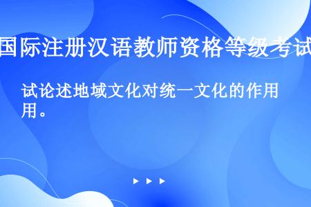 试论述地域文化对统一文化的作用。