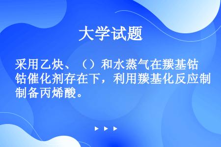 采用乙炔、（）和水蒸气在羰基钴催化剂存在下，利用羰基化反应制备丙烯酸。