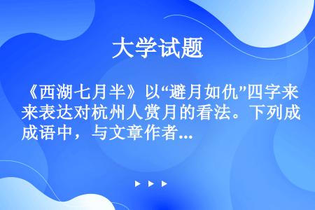 《西湖七月半》以“避月如仇”四字来表达对杭州人赏月的看法。下列成语中，与文章作者意图相近的是（）
