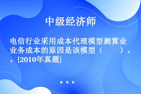 电信行业采用成本代理模型测算业务成本的原因是该模型（　　）。[2010年真题]