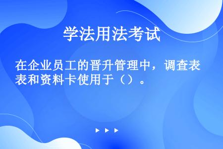 在企业员工的晋升管理中，调查表和资料卡使用于（）。