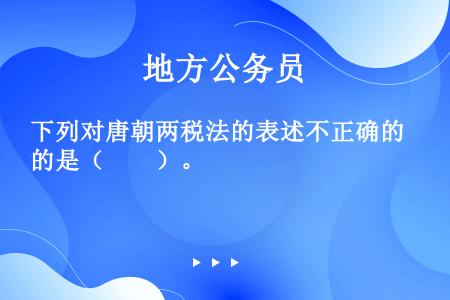 下列对唐朝两税法的表述不正确的是（　　）。