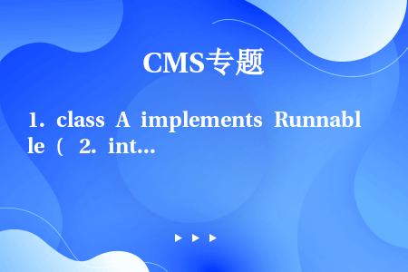 1. class A implements Runnable (  2. int i;  3. pu...