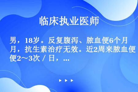 男，18岁。反复腹泻、脓血便6个月，抗生素治疗无效。近2周来脓血便2～3次／日，粪便镜检WBC及RB...