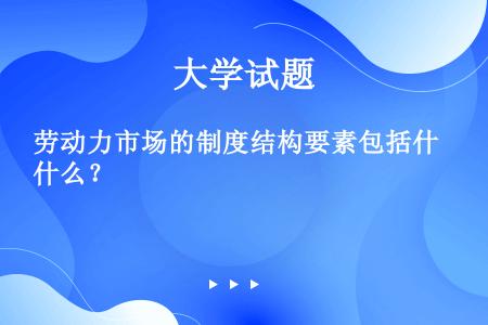 劳动力市场的制度结构要素包括什么？