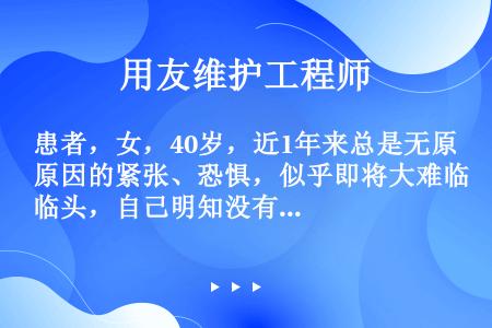 患者，女，40岁，近1年来总是无原因的紧张、恐惧，似乎即将大难临头，自己明知没有必要这样担心，但却总...