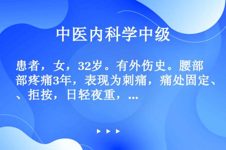 患者，女，32岁。有外伤史。腰部疼痛3年，表现为刺痛，痛处固定、拒按，日轻夜重，伴有失眠健忘，手足麻...