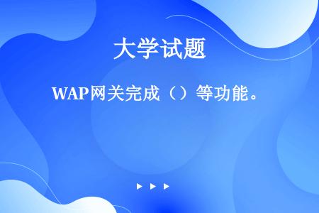 WAP网关完成（）等功能。