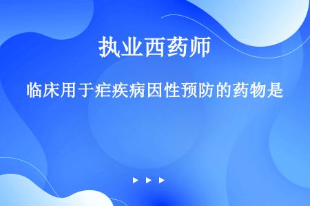 临床用于疟疾病因性预防的药物是