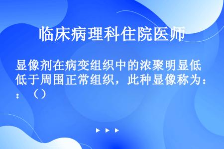 显像剂在病变组织中的浓聚明显低于周围正常组织，此种显像称为：（）