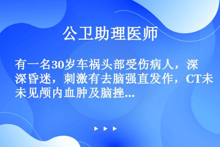 有一名30岁车祸头部受伤病人，深昏迷，刺激有去脑强直发作，CT未见颅内血肿及脑挫伤，环池未受压，诊断...