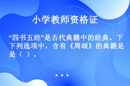 “四书五经”是古代典籍中的经典。下列选项中，含有《周颂》的典籍是（  ）。