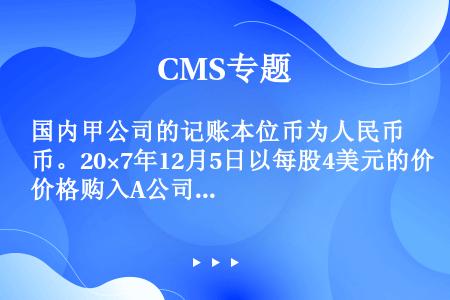 国内甲公司的记账本位币为人民币。20×7年12月5日以每股4美元的价格购入A公司10000股作为交易...