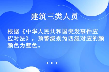 根据《中华人民共和国突发事件应对法》，预警级别为四级对应的颜色为蓝色。