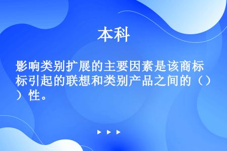 影响类别扩展的主要因素是该商标引起的联想和类别产品之间的（）性。