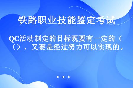 QC活动制定的目标既要有一定的（），又要是经过努力可以实现的。