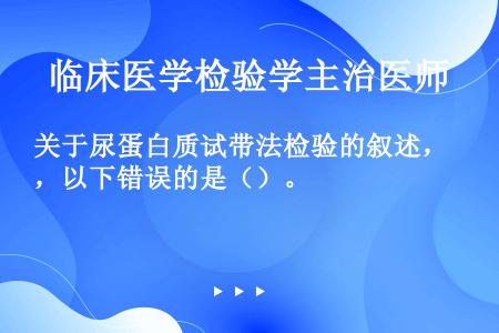 关于尿蛋白质试带法检验的叙述，以下错误的是（）。