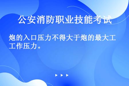 炮的入口压力不得大于炮的最大工作压力。