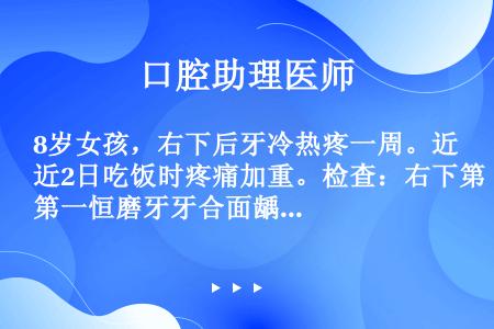 8岁女孩，右下后牙冷热疼一周。近2日吃饭时疼痛加重。检查：右下第一恒磨牙牙合面龋洞较深，无叩疼，不松...