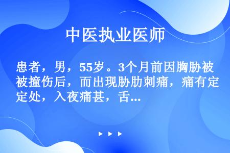 患者，男，55岁。3个月前因胸胁被撞伤后，而出现胁肋刺痛，痛有定处，入夜痛甚，舌质暗紫，脉沉涩。治疗...