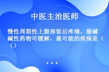 慢性周期性上腹部饭后疼痛，服碱性药物可缓解，最可能的疾病是（）