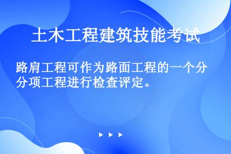 路肩工程可作为路面工程的一个分项工程进行检查评定。