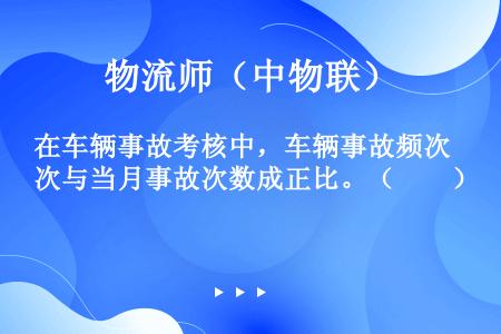 在车辆事故考核中，车辆事故频次与当月事故次数成正比。（　　）