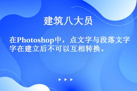 在Photoshop中，点文字与段落文字在建立后不可以互相转换。